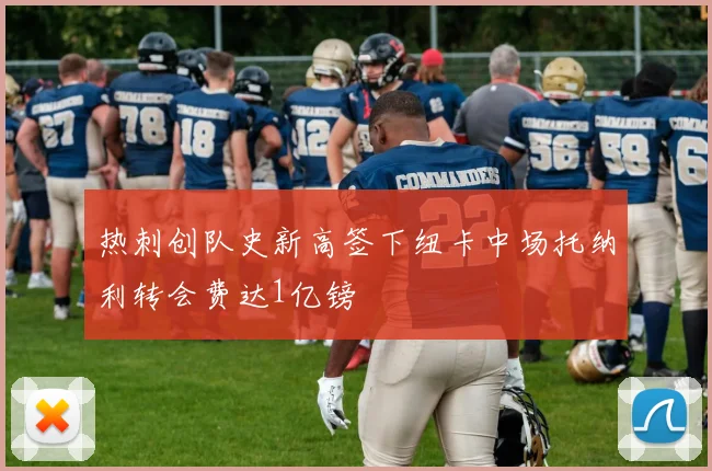 热刺创队史新高签下纽卡中场托纳利转会费达1亿镑
