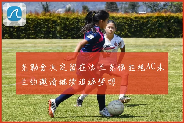 克勒舍决定留在法兰克福拒绝AC米兰的邀请继续追逐梦想