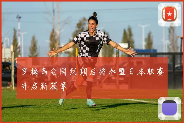 罗梅乌合同到期后将加盟日本联赛开启新篇章