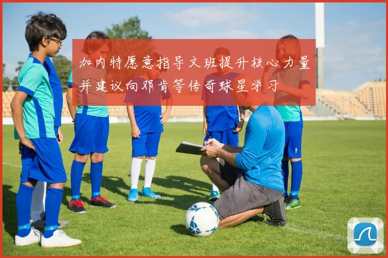 加内特愿意指导文班提升核心力量并建议向邓肯等传奇球星学习