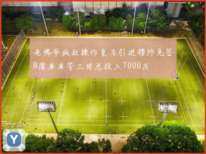 老佛爷疯狂操作皇马引进穆帅免签B席库库等三将总投入7000万