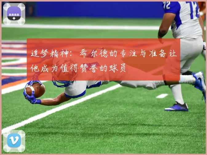 追梦精神：希尔德的专注与准备让他成为值得赞誉的球员