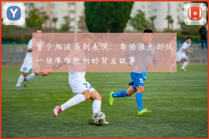 曾令旭谈马刺表现：每场领先却仅一场艰难胜利的背后故事