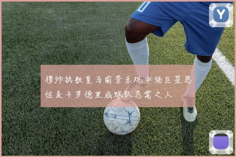 穆帅执教皇马前景乐观中场巨星恩佐麦卡罗德里成球队急需之人