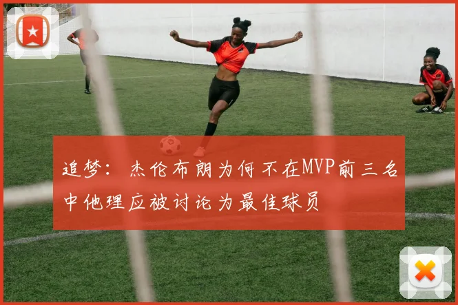 追梦：杰伦布朗为何不在MVP前三名中他理应被讨论为最佳球员