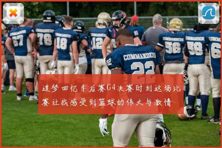追梦回忆季后赛G4决赛时刻这场比赛让我感受到篮球的伟大与激情